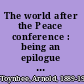The world after the Peace conference : being an epilogue to the 'History of the Peace conference of Paris' and a prologue to the 'Survey of international affairs, 1920-1923' /