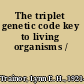 The triplet genetic code key to living organisms /