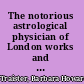 The notorious astrological physician of London works and days of Simon Forman /