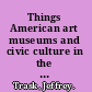 Things American art museums and civic culture in the Progressive Era /