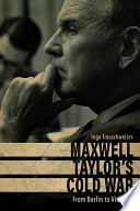 Maxwell Taylor's Cold War From Berlin to Vietnam /
