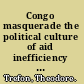 Congo masquerade the political culture of aid inefficiency and reform failure /
