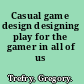 Casual game design designing play for the gamer in all of us /