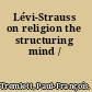 Lévi-Strauss on religion the structuring mind /