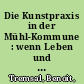 Die Kunstpraxis in der Mühl-Kommune : wenn Leben und Kunst verschmelzen sollen /