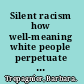 Silent racism how well-meaning white people perpetuate the racial divide /