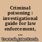 Criminal poisoning : investigational guide for law enforcement, toxicologists, forensic scientists, and attorneys /