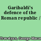 Garibaldi's defence of the Roman republic /