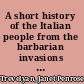 A short history of the Italian people from the barbarian invasions to the attainment of unity