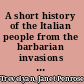 A short history of the Italian people from the barbarian invasions to the attainment of unity,