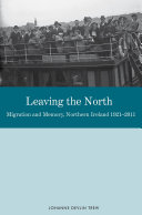 Leaving the North : migration and memory, Northern Ireland 1921-2011 /