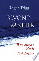 Beyond matter : why science needs metaphysics /