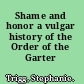 Shame and honor a vulgar history of the Order of the Garter /