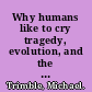 Why humans like to cry tragedy, evolution, and the brain /