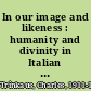 In our image and likeness : humanity and divinity in Italian humanist thought /