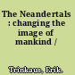 The Neandertals : changing the image of mankind /