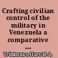 Crafting civilian control of the military in Venezuela a comparative perspective /