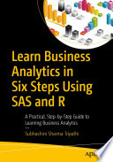 Learn Business Analytics in Six Steps Using SAS and R : A Practical, Step-by-Step Guide to Learning Business Analytics /