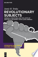 Revolutionary subjects : German literatures and the limits of aesthetic solidarity with Latin America /