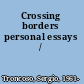 Crossing borders personal essays /