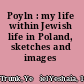Poyln : my life within Jewish life in Poland, sketches and images /