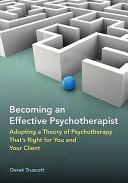 Becoming an effective psychotherapist : adopting a theory of psychotherapy that's right for you and your client /