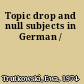 Topic drop and null subjects in German /