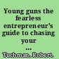Young guns the fearless entrepreneur's guide to chasing your dreams and breaking out on your own /
