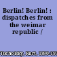 Berlin! Berlin! : dispatches from the weimar republic /