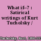 What if--? : Satirical writings of Kurt Tucholsky /