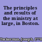 The principles and results of the ministry at large, in Boston.