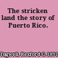 The stricken land the story of Puerto Rico.