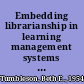 Embedding librarianship in learning management systems : a how-to-do-it manual for librarians /