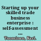 Starting up your skilled trade business enterprise : self-assessment work book : 31 probing questions and contrasting pairs of examples : what separates the successful from the average? /