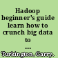 Hadoop beginner's guide learn how to crunch big data to extract meaning from the data avalanche /