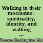 Walking in their moccasins : spirituality, identity, and walking the scared path in modernity /