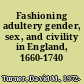 Fashioning adultery gender, sex, and civility in England, 1660-1740 /