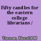 Fifty candles for the eastern college librarians /