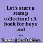 Let's start a stamp collection! : A book for boys and girls which introduces them to a fascinating hobby and tells how to build a worth-while stamp collection. A new and complete stamp identification table makes it easy to discover the country to which any stamp belongs /