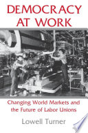 Democracy at work : changing world markets and the future of labor unions /