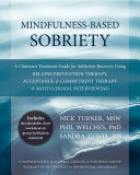 Mindfulness-based sobriety : a clinician's treatment guide for addiction recovery using relapse prevention therapy, acceptance and commitment therapy, and motivational interviewing /