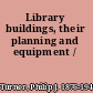 Library buildings, their planning and equipment /