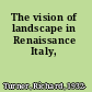 The vision of landscape in Renaissance Italy,