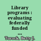 Library programs : evaluating federally funded public library programs /
