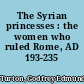 The Syrian princesses : the women who ruled Rome, AD 193-235 /