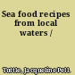 Sea food recipes from local waters /
