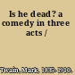 Is he dead? a comedy in three acts /