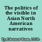 The politics of the visible in Asian North American narratives /