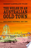 The Welsh in an Australian gold town : Ballarat, Victoria, 1850-1900 /
