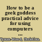 How to be a geek goddess practical advice for using computers with smarts and style /